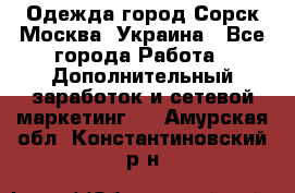 Одежда город Сорск Москва, Украина - Все города Работа » Дополнительный заработок и сетевой маркетинг   . Амурская обл.,Константиновский р-н